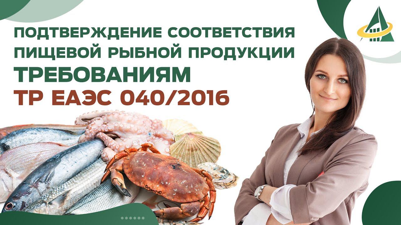 ПОДТВЕРЖДЕНИЕ СООТВЕТСТВИЯ ПИЩЕВОЙ РЫБНОЙ ПРОДУКЦИИ ТРЕБОВАНИЯМ ТР ЕАЭС 040/2016 смотреть онлайн
