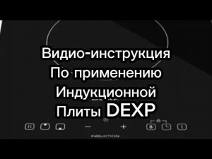Видео-инструкция по применению индукционной плиты DEXP