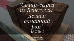 Ч.2 Сахар-сырец из Венесуелы. Делаем шикарный домашний ром.