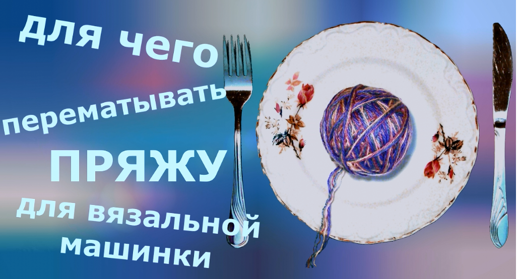 Для чего перематывать пряжу при вязании на машинке смотреть онлайн