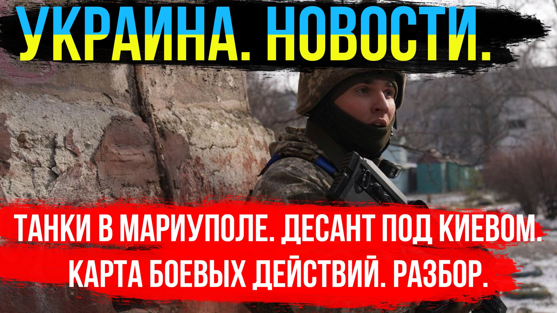 ТАНКИ В МАРИУПОЛЕ. ВЫСАДКА ДЕСАНТА В КИЕВЕ. ХЕРСОНСКАЯ РЕСПУБЛИКА. УКРАИНА СЕГОДНЯ. СВОДКА И КАРТА.