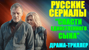 Русские сериалы-2023. Драма-триллер: "Спасти единственного сына"