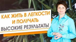 Как жить в легкости и получать высокие результаты во всех сферах жизни. Елена Ачкасова