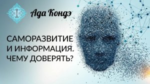 САМОРАЗВИТИЕ И ИНФОРМАЦИЯ. Секты, учителя, методики, последователи. Чему доверять? Ада Кондэ