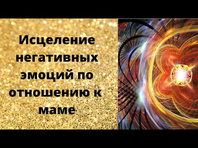 Исцеление от негативных эмоций по отношению к маме смотреть онлайн