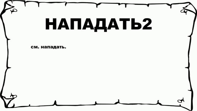 НАПАДАТЬ2 - что это такое? значение и описание смотреть онлайн