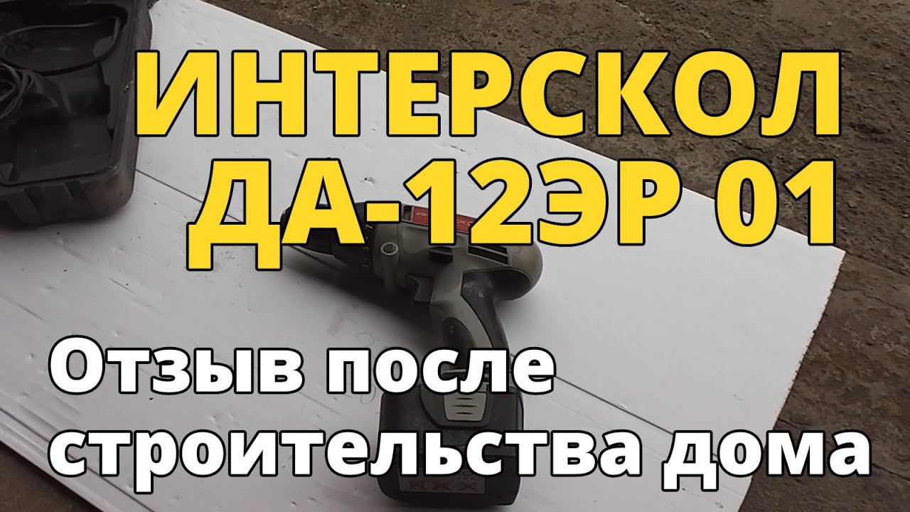 Аккумуляторный шуруповерт Интерскол ДА-12ЭР 01. Обзор и отзыв после строительства каркасного дома