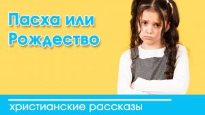 Пасха или Рождество - ИНТЕРЕСНЫЙ ХРИСТИАНСКИЙ РАССКАЗ | Христианские рассказы