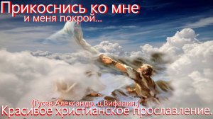 Прикоснись ко мне и меня покрой.(Гусев Александр. ц.Вифания.)Христианские песни.