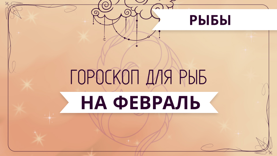 Рыбы - ГОРОСКОП на февраль 2024 года от Ольги Жуковой