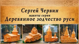 Шедевры из спичек, Сергей Червин, макеты серии деревянное зодчество руси
