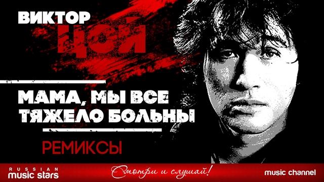 ВИКТОР ЦОЙ - МАМА, МЫ ВСЕ ТЯЖЕЛО БОЛЬНЫ (remix) смотреть онлайн
