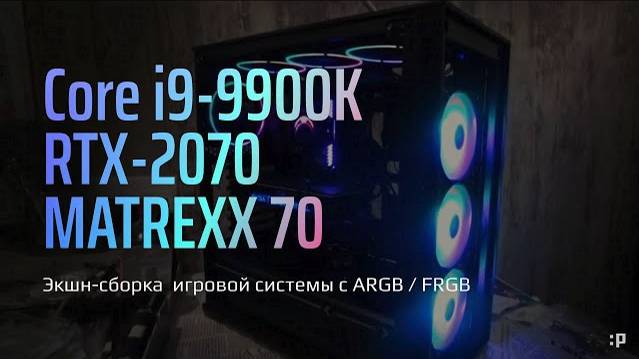 Экшн-Сборка игровой системы с ARGB / FRGB подсветкой в корпусе Matrexx 70 на i9-9900k и RTX-2070