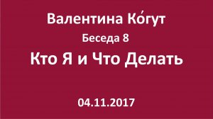 «Кто Я и Что Делать» - Беседа 8 с Валентиной Когут