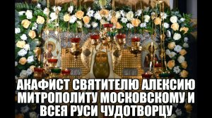 АКАФИСТ СВЯТИТЕЛЮ АЛЕКСИЮ МИТРОПОЛИТУ МОСКОВСКОМУ И ВСЕЯ РУСИ ЧУДОТВОРЦУ.