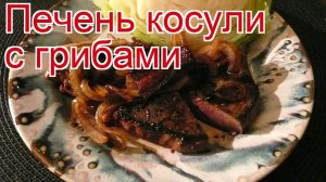 Рецепты из Печени косули - как приготовить косулю пошаговый рецепт - Печень косули с грибами