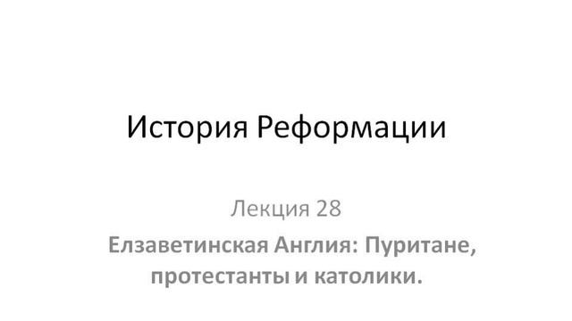 Курс "История Реформации". Лекция 28. Елзаветинская Англия: Пуритане, протестанты и католики смотреть онлайн
