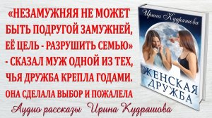 ЖЕНСКАЯ ДРУЖБА. Новый жизненный рассказ. Ирина Кудряшова