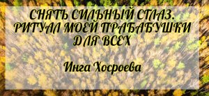 Снять сильный сглаз. Ритуал моей прабабушки. Для всех. Инга Хосроева. Ведьмина Изба.