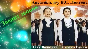 Звенит звонок.  Ансамбль п/у В.С.Локтева, солисты Таня Володина и Серёжа Сомин