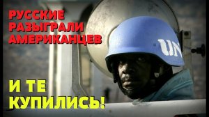 РОССИЙСКИЕ МИРОТВОРЦЫ РАЗЫГРАЛИ АМЕРИКАНСКИХ - ОНИ КУПИЛИСЬ: ООН в Африке