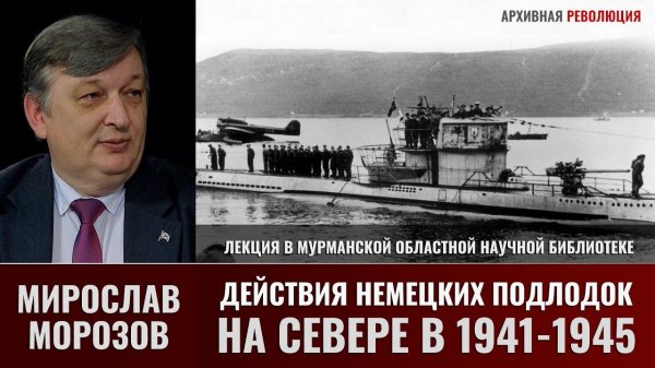 Мирослав Морозов о действиях немецких подлодок на Севере в 1941-1945 гг.