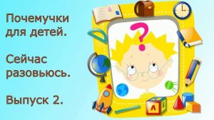 Почемучки для детей. Сейчас разовьюсь. Веселые ответы на вопросы детей, ПОЧЕМУ?. Выпуск 2