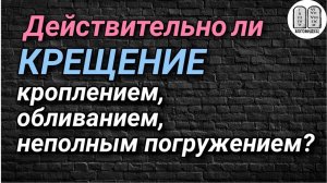 Действительно ли крещение кроплением, обливанием, неполным погружением? Максим Каскун