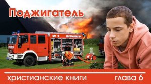 Поджигатель глава 6 - ИНТЕРЕСНЫЙ ХРИСТИАНСКИЙ РАССКАЗ | Христианские рассказы