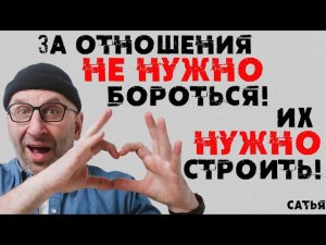 Сатья. За отношения не нужно бороться! Их нужно строить