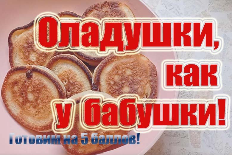 Оладушки как у бабушки!