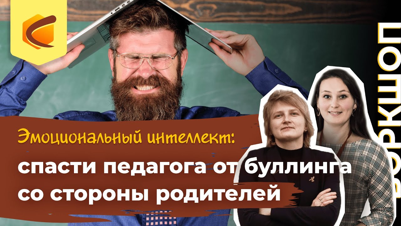 Воркшоп «Эмоциональный интеллект: как педагогу защититься от буллинга со стороны родителей»