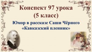 97 урок 4 четверть 5 класс. Юмор в рассказе Саши Чёрного «Кавказский пленник»