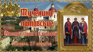 Мученики литовские Антоний, Иоанн и Евстафий. Память 27 апреля.