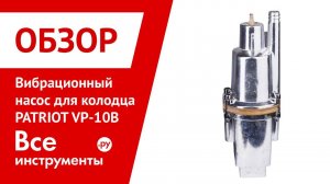 Обзор вибрационного насоса для колодца PATRIOT VP-10В