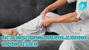 Киста Бэйкера: причины появления, осложнения и лечение патологии