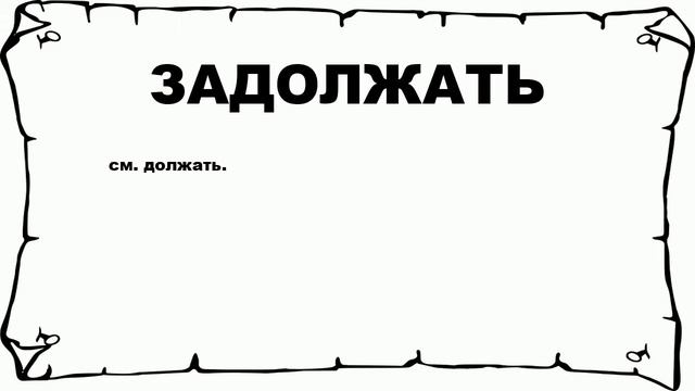 ЗАДОЛЖАТЬ - что это такое? значение и описание