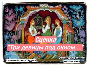 Сценка "Три девицы под окном..." (Школьный театр "Чудеса")