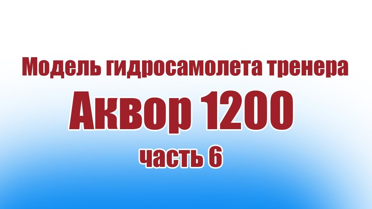 Модель гидросамолета тренера Аквор 1200 / Часть 6 / ALNADO смотреть онлайн