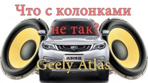 Geely Atlas - что с колонками не так (Джили Атлас)