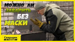 Можно ли сваривать без маски?!