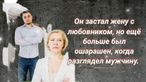 МУЖ ЗАСТАЛ ЖЕНУ С ЛЮБОВНИКОМ,  НО ЕЩЁ БОЛЬШЕ БЫЛ ОШАРАШЕН, КОГДА РАЗГЛЯДЕЛ МУЖЧИНУ. ЧАСТЬ-2. (2/2)
