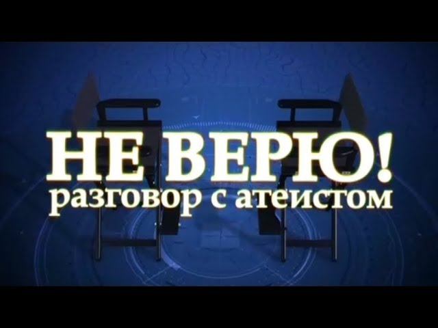 Не верю! Разговор с атеистом. смотреть онлайн
