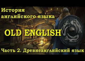 История английского языка - Часть 2. Древнеанглийский.