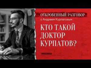 Кто такой доктор Курпатов? Откровенный разговор
