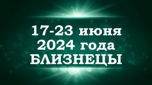 БЛИЗНЕЦЫ | ТАРО прогноз на неделю с 17 по 23 июня 2024 года