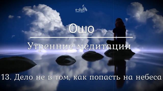Ошо 13 Дело не в том, как попасть на небеса Утренние медитации смотреть онлайн