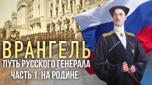 ВРАНГЕЛЬ. ПУТЬ РУССКОГО ГЕНЕРАЛА. ЧАСТЬ ПЕРВАЯ. НА РОДИНЕ