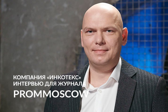FIVE O'PROM: «ИНКОТЕКС». ПОЛНАЯ ВЕРСИЯ интервью для журнала PromMoscow