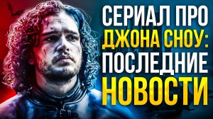СЕРИАЛ ПРО ДЖОНА СНОУ - ПОСЛЕДНИЕ НОВОСТИ